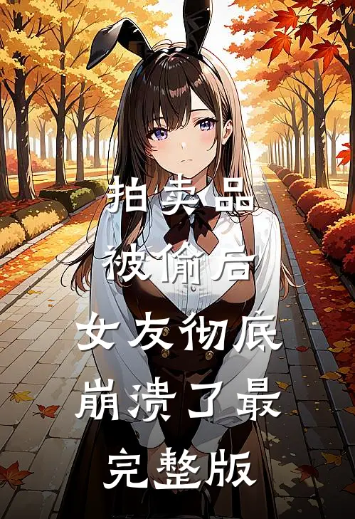 拍卖品被偷后，女友彻底崩溃了最完整版