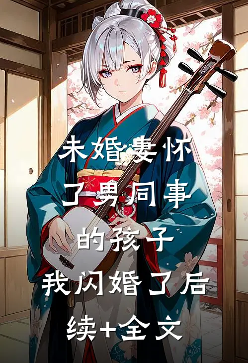 未婚妻怀了男同事的孩子，我闪婚了后续+全文