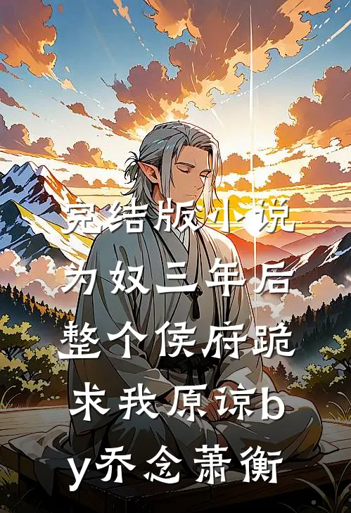 完结版小说为奴三年后，整个侯府跪求我原谅by乔念萧衡