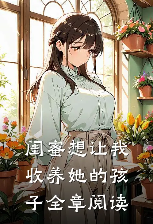 闺蜜想让我收养她的孩子全章阅读