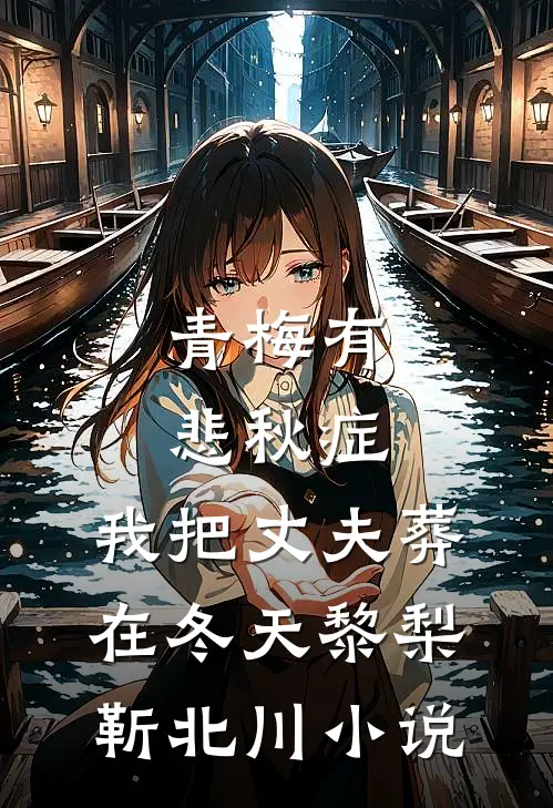 青梅有悲秋症，我把丈夫葬在冬天黎梨靳北川小说