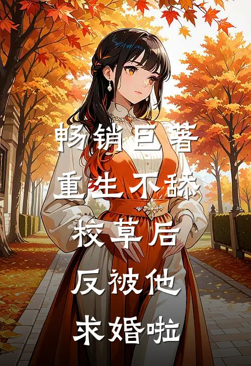 畅销巨著重生不舔校草后，反被他求婚啦