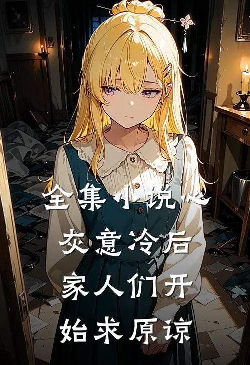 全集小说心灰意冷后，家人们开始求原谅