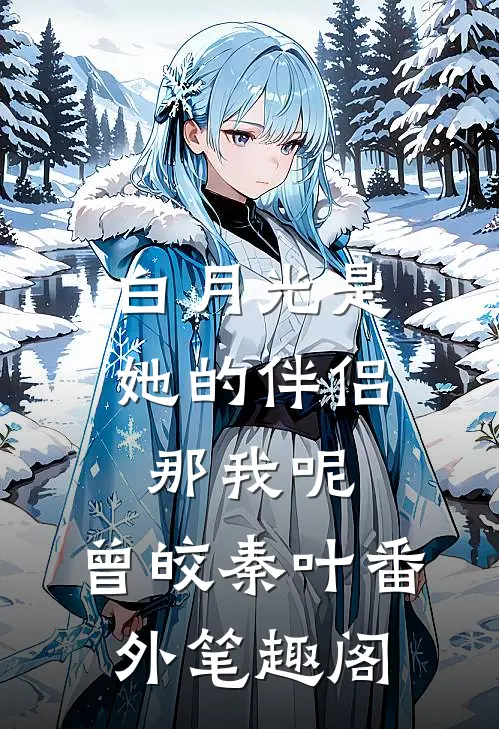 白月光是她的伴侣，那我呢：曾皎秦叶番外笔趣阁