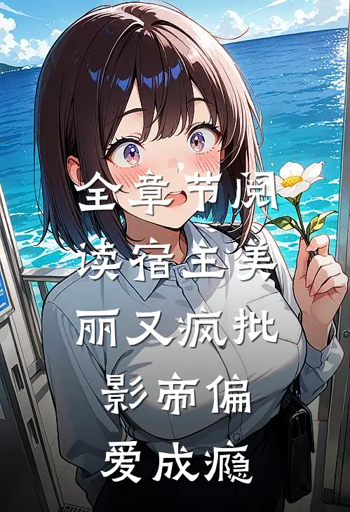 全章节阅读宿主美丽又疯批，影帝偏爱成瘾