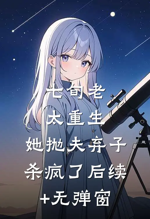 七旬老太重生，她抛夫弃子杀疯了后续+无弹窗
