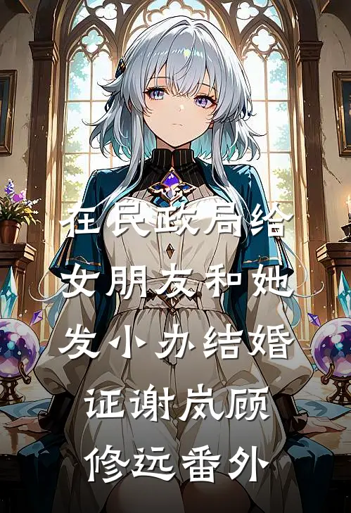 在民政局给女朋友和她发小办结婚证谢岚顾修远 番外