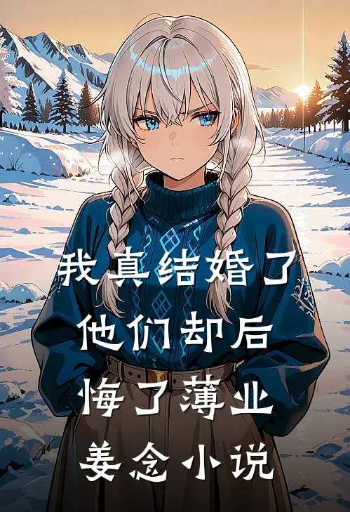 我真结婚了，他们却后悔了薄业姜念小说