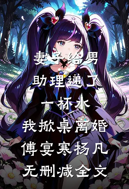 妻子给男助理递了一杯水，我掀桌离婚傅宴寒杨凡无删减全文