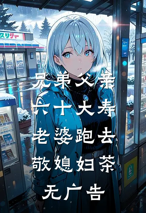 兄弟父亲六十大寿，老婆跑去敬媳妇茶无广告