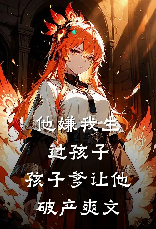 他嫌我生过孩子，孩子爹让他破产爽文