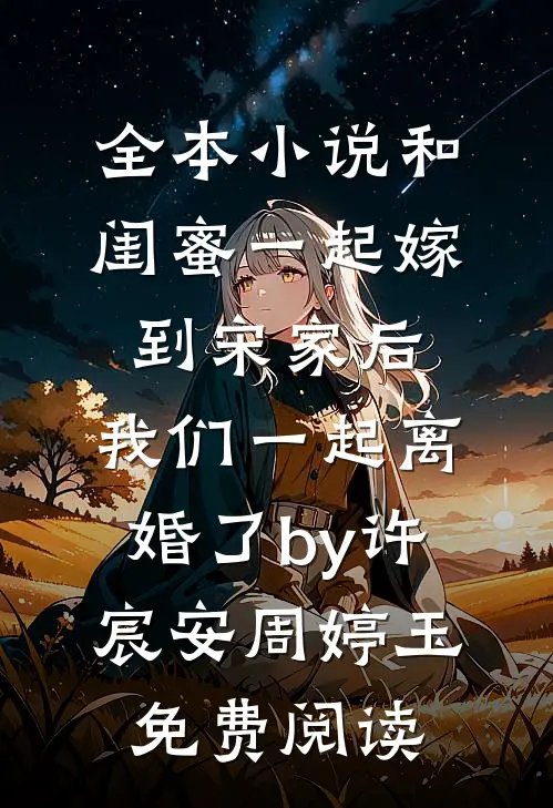 全本小说和闺蜜一起嫁到宋家后，我们一起离婚了by许宸安周婷玉免费阅读