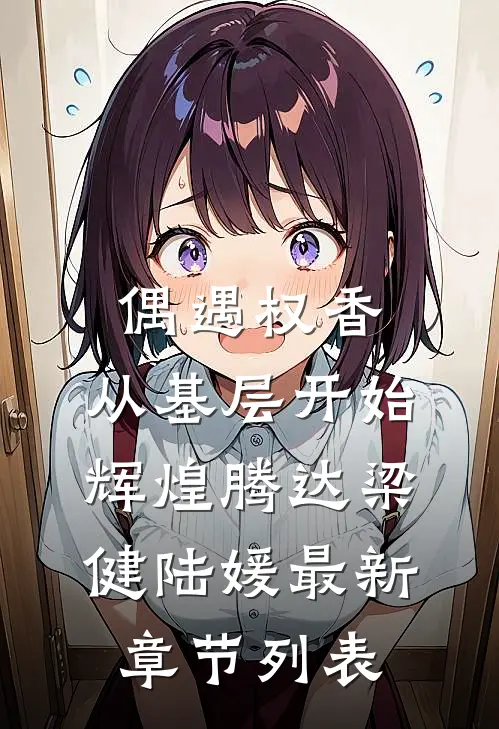 偶遇权香，从基层开始辉煌腾达梁健陆媛最新章节列表