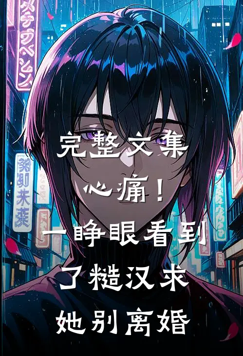 完整文集心痛！一睁眼看到了糙汉求她别离婚