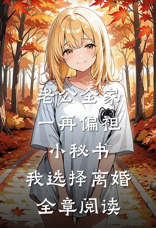 老公全家一再偏袒小秘书，我选择离婚全章阅读