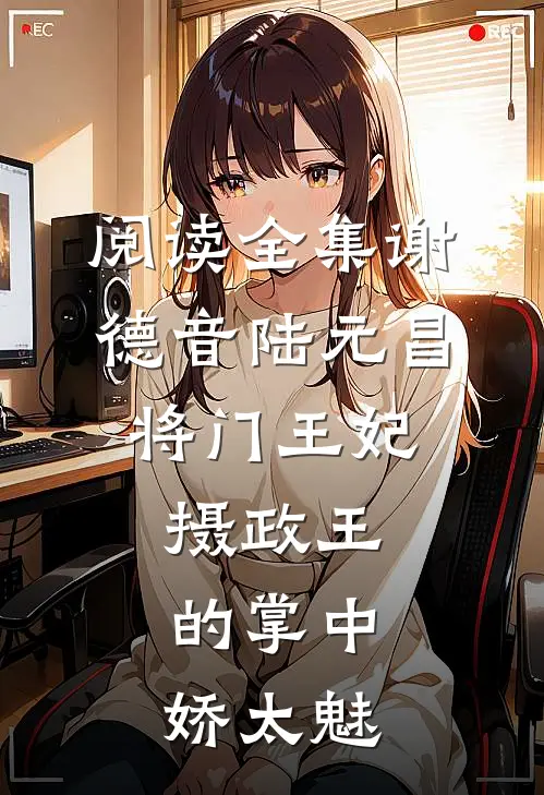 阅读全集谢德音陆元昌(将门王妃:摄政王的掌中娇太魅)