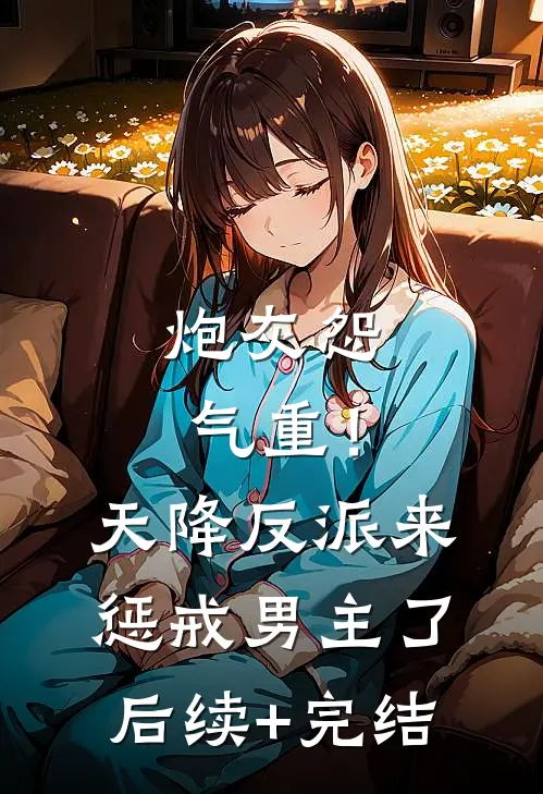 炮灰怨气重！天降反派来惩戒男主了后续+完结