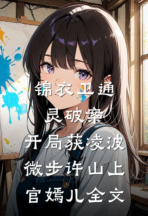 锦衣卫通灵破案：开局获凌波微步许山上官嫣儿全文