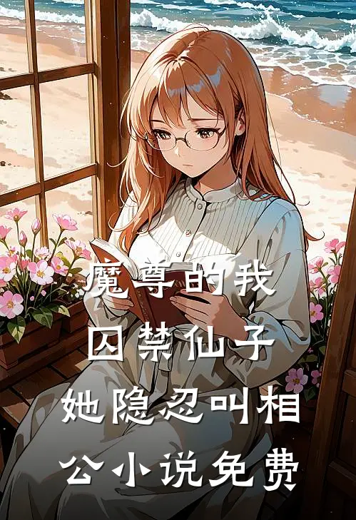 魔尊的我囚禁仙子，她隐忍叫相公小说免费