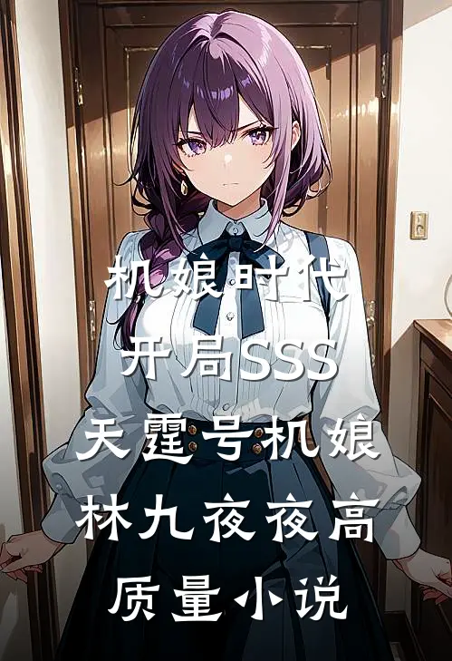 机娘时代:开局SSS天霆号机娘 林九夜夜高质量小说