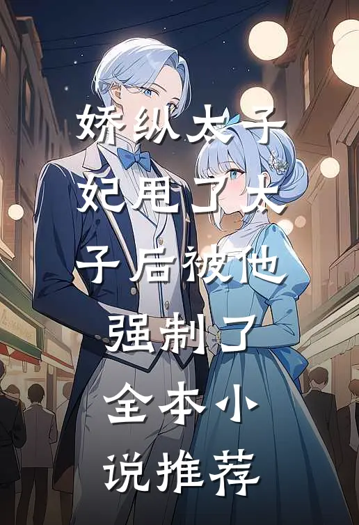 娇纵太子妃甩了太子后被他强制了全本小说推荐