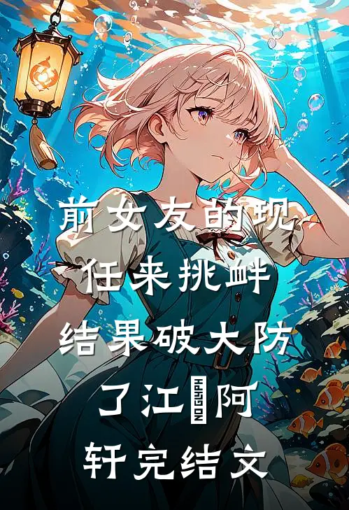 前女友的现任来挑衅，结果破大防了江玥阿轩完结文