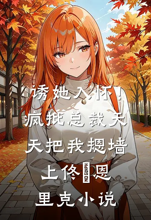 诱她入怀！疯批总裁天天把我摁墙上佟嬅恩里克小说
