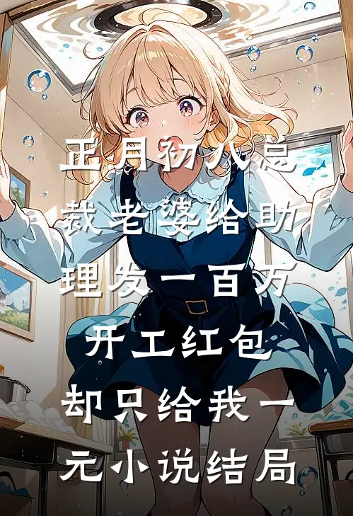 正月初八总裁老婆给助理发一百万开工红包，却只给我一元小说结局