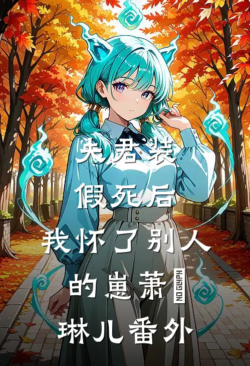 夫君装假死后，我怀了别人的崽萧璟琳儿番外