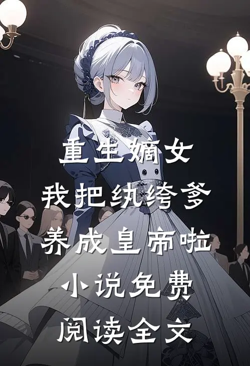 重生嫡女：我把纨绔爹养成皇帝啦小说免费阅读全文
