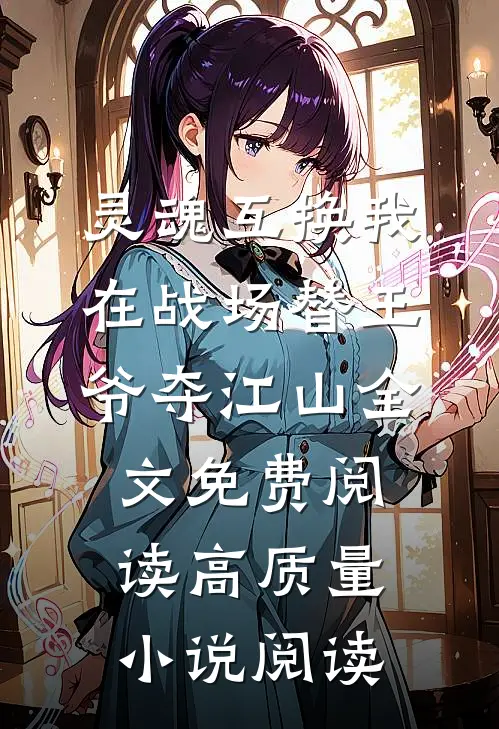 灵魂互换我在战场替王爷夺江山全文免费阅读高质量小说阅读