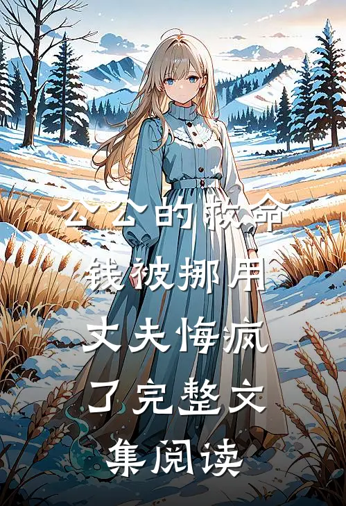 公公的救命钱被挪用，丈夫悔疯了完整文集阅读