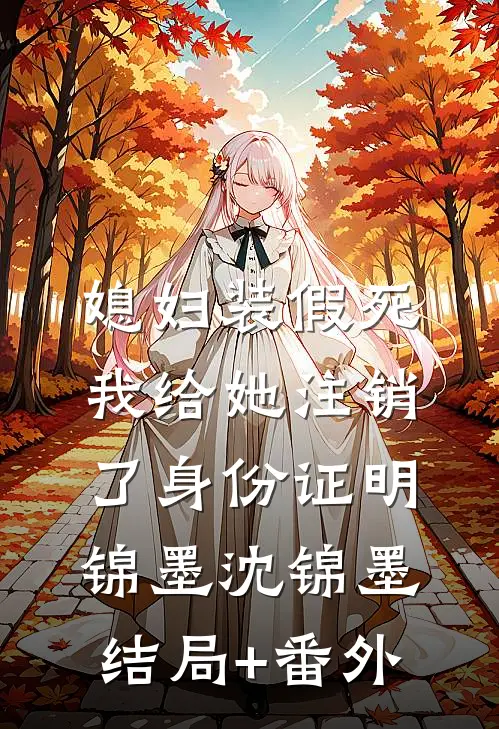 媳妇装假死，我给她注销了身份证明锦墨沈锦墨结局+番外