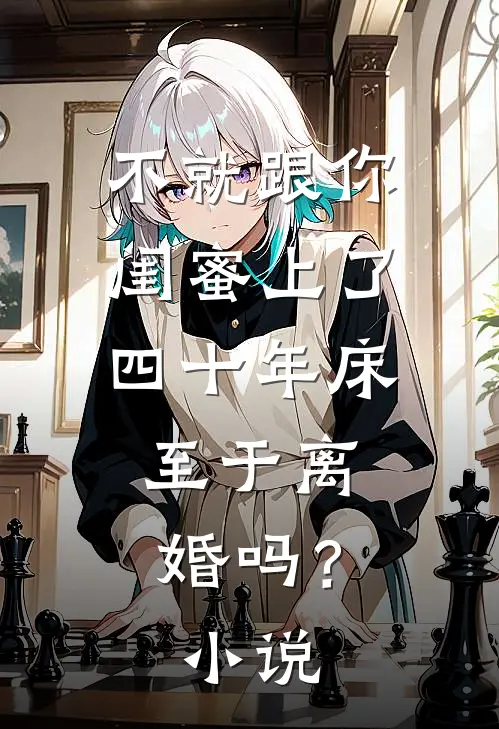 不就跟你闺蜜上了四十年床，至于离婚吗？小说