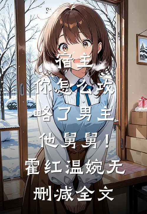 宿主，你怎么攻略了男主他舅舅！霍红温婉无删减全文