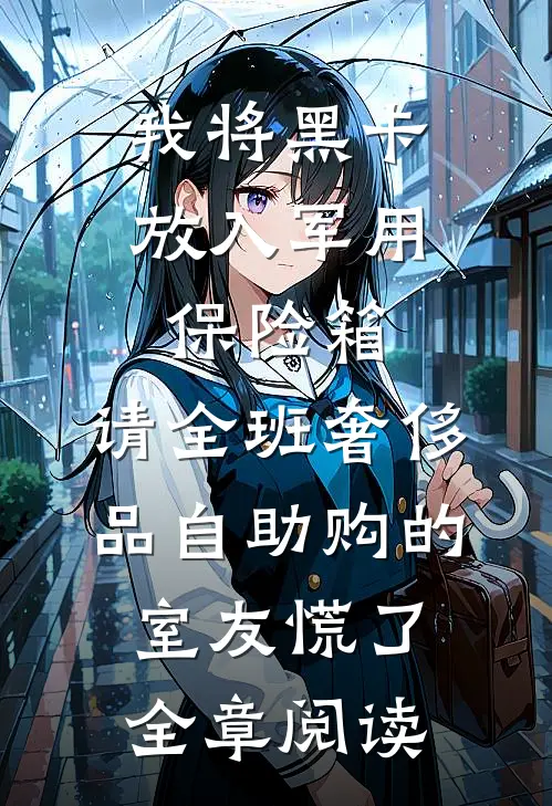 我将黑卡放入军用保险箱，请全班奢侈品自助购的室友慌了全章阅读