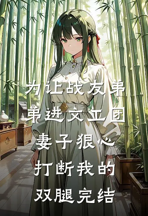 为让战友弟弟进文工团，妻子狠心打断我的双腿完结