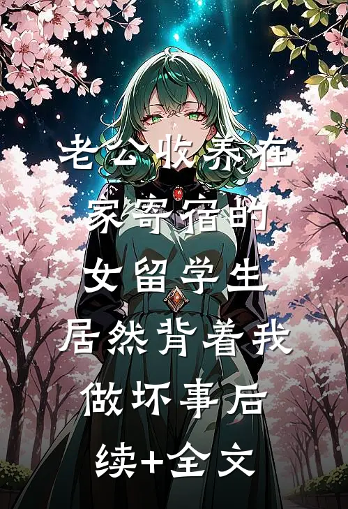 老公收养在家寄宿的女留学生，居然背着我做坏事后续+全文