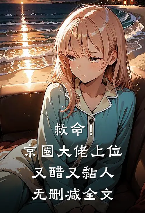 救命！京圈大佬上位又醋又黏人无删减全文