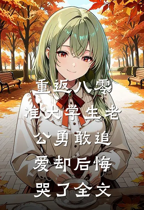 重返八零，准大学生老公勇敢追爱却后悔哭了全文