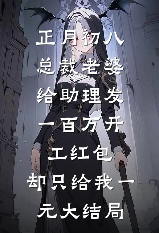 正月初八总裁老婆给助理发一百万开工红包，却只给我一元大结局