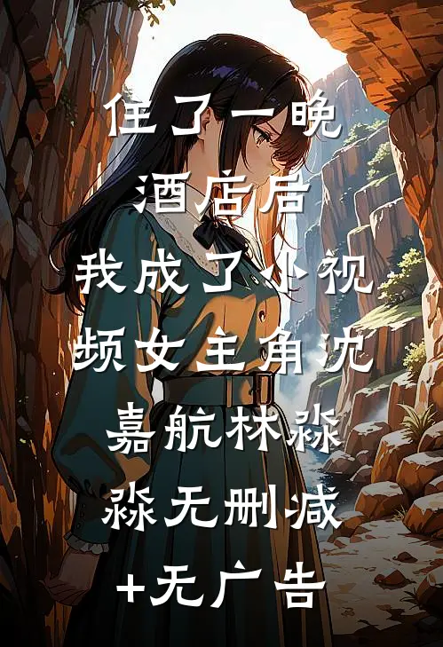 住了一晚酒店后，我成了小视频女主角沈嘉航林淼淼无删减+无广告