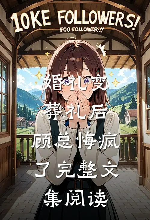 婚礼变葬礼后，顾总悔疯了完整文集阅读