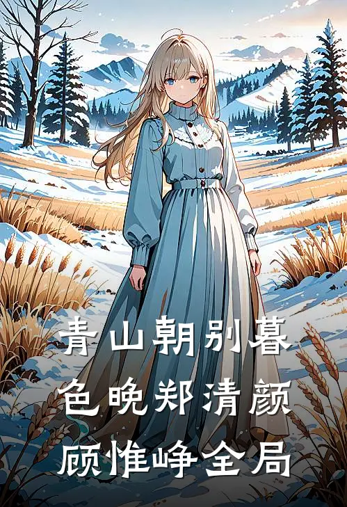 青山朝别暮色晚郑清颜顾惟峥全局