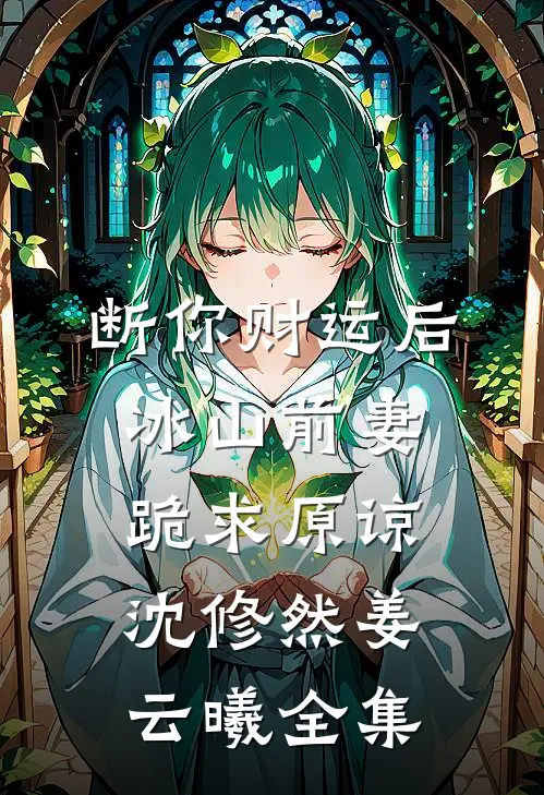 断你财运后，冰山前妻跪求原谅沈修然姜云曦全集