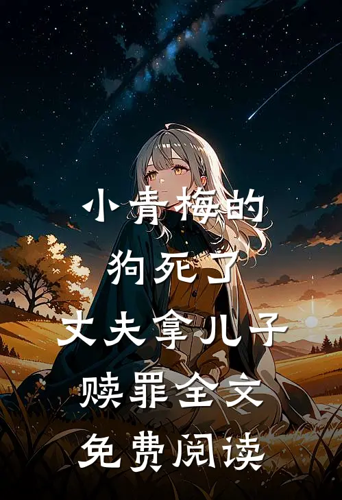 小青梅的狗死了，丈夫拿儿子赎罪全文免费阅读