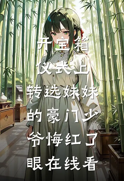 开宝箱仪式上，转选妹妹的豪门少爷悔红了眼在线看