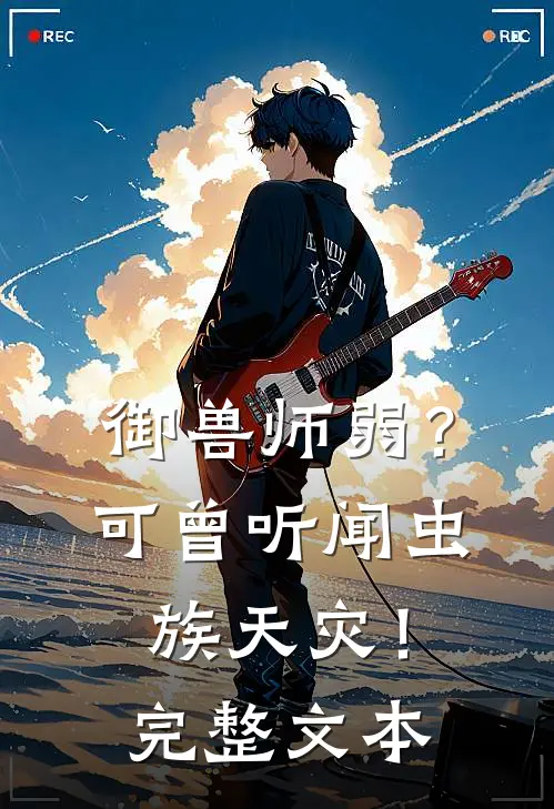 御兽师弱？可曾听闻虫族天灾！完整文本