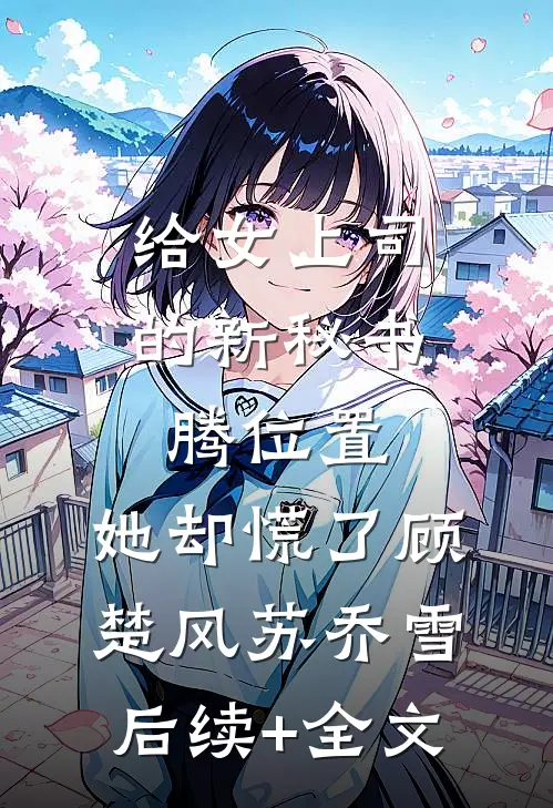 给女上司的新秘书腾位置，她却慌了顾楚风苏乔雪后续+全文