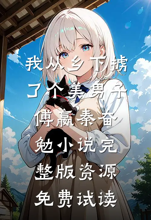 我从乡下掳了个美男子傅嬴秦奋勉小说完整版资源免费试读